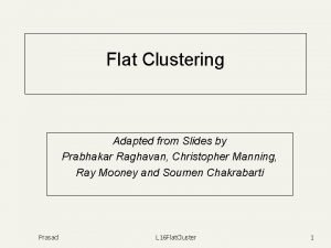 Flat Clustering Adapted from Slides by Prabhakar Raghavan