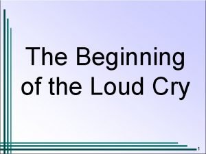 The Beginning of the Loud Cry 1 The