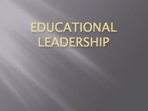 EDUCATIONAL LEADERSHIP Educational leadership is usually associated with