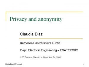 Privacy and anonymity Claudia Diaz Katholieke Universiteit Leuven
