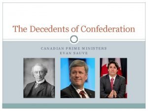 The Decedents of Confederation CANADIAN PRIME MINISTERS EVAN