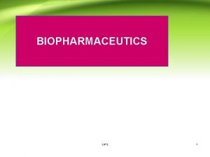 BIOPHARMACEUTICS CIPS 1 Introduction to bipharmaceutics Biopharmaceutics the