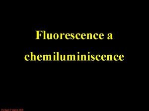 Fluorescence a chemiluminiscence Richard Vytek 2008 Luminiscence Emise