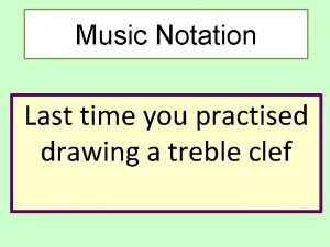 Music Notation Last time you practised drawing a