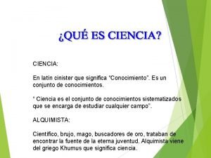 CIENCIA En latn cinister que significa Conocimiento Es