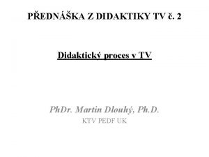 PEDNKA Z DIDAKTIKY TV 2 Didaktick proces v