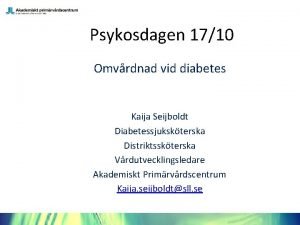 Psykosdagen 1710 Omvrdnad vid diabetes Kaija Seijboldt Diabetessjukskterska