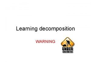 Learning decomposition WARNING Goals Understand what learning decomposition