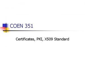 COEN 351 Certificates PKI X 509 Standard Certificates