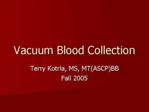 Vacuum Blood Collection Terry Kotrla MS MTASCPBB Fall