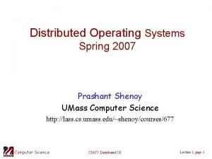 Distributed Operating Systems Spring 2007 Prashant Shenoy UMass