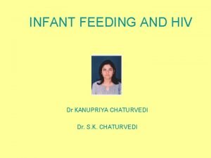 INFANT FEEDING AND HIV Dr KANUPRIYA CHATURVEDI Dr