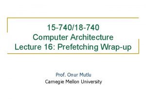 15 74018 740 Computer Architecture Lecture 16 Prefetching