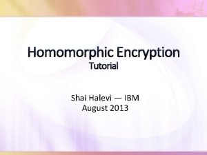 Homomorphic Encryption Tutorial Shai Halevi IBM August 2013