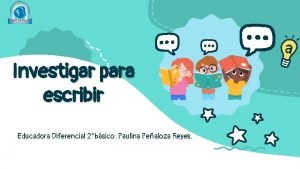 Investigar para escribir Educadora Diferencial 2bsico Paulina Pealoza