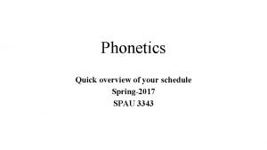 Phonetics Quick overview of your schedule Spring2017 SPAU