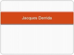 Jacques Derrida Jacques Derrida Filsofo francs cuyo trabajo