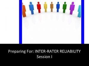 Preparing For INTERRATER RELIABILITY Session I What is