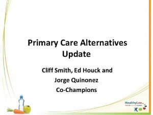 Primary Care Alternatives Update Cliff Smith Ed Houck