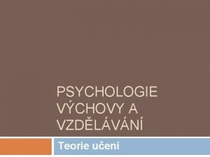 PSYCHOLOGIE VCHOVY A VZDLVN Teorie uen vodem Pedagogick