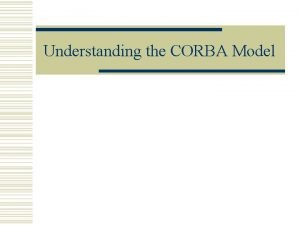 Understanding the CORBA Model What is CORBA w