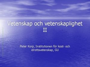 Vetenskap och vetenskaplighet II Peter Korp Institutionen fr