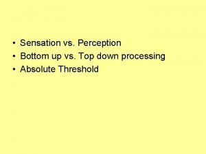 Sensation vs Perception Bottom up vs Top down