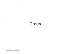 Trees CMSC 202 Version 502 Tree Basics 1