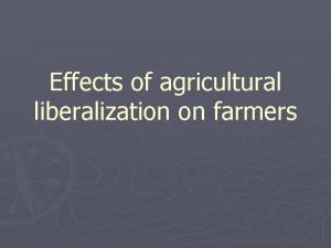 Effects of agricultural liberalization on farmers Multiple liberalization