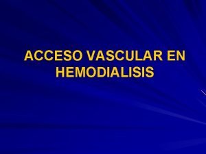 ACCESO VASCULAR EN HEMODIALISIS INTRODUCCION La necesidad de