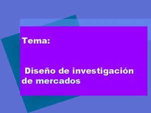 Tema Diseo de investigacin de mercados Encuestados Comunicacin