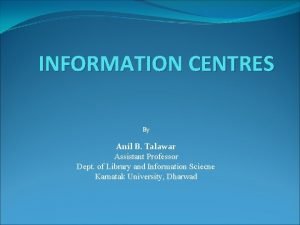 INFORMATION CENTRES By Anil B Talawar Assistant Professor