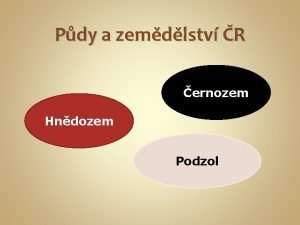 Pdy a zemdlstv R ernozem Hndozem Podzol ernozem