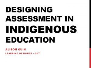 DESIGNING ASSESSMENT IN INDIGENOUS EDUCATION ALISON QUIN LEARNING