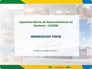 Superintendncia do Desenvolvimento do Nordeste SUDENE WORKSHOP FDNE