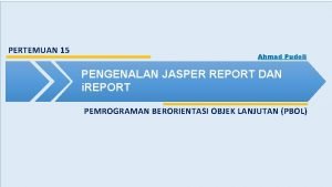 PERTEMUAN 15 Ahmad Pudoli PENGENALAN JASPER REPORT DAN