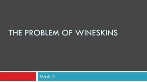 THE PROBLEM OF WINESKINS Mark 2 Meet the