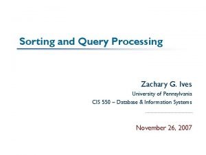 Sorting and Query Processing Zachary G Ives University