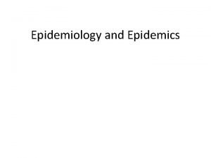 Epidemiology and Epidemics What is epidemiology study of