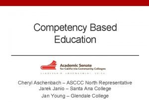 Competency Based Education Cheryl Aschenbach ASCCC North Representative