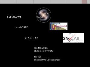 Overview Super CDMS CUTE Analysis Super CDMS and