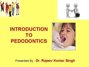 INTRODUCTION TO PEDODONTICS Presented By Dr Rajeev Kumar
