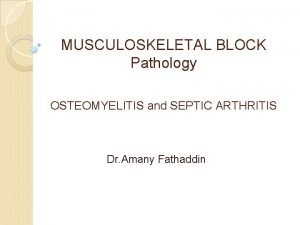 MUSCULOSKELETAL BLOCK Pathology OSTEOMYELITIS and SEPTIC ARTHRITIS Dr