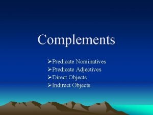 Complements Predicate Nominatives Predicate Adjectives Direct Objects Indirect