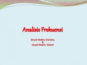 Analisis Frekuensi Sinyal WaktuKontinu sinyal Waktu Diskrit 1