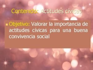 Contenido Actitudes cvicas n Objetivo Valorar la importancia