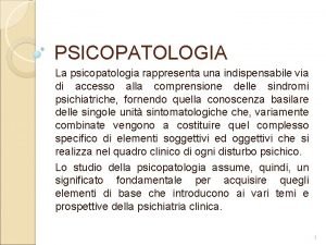 PSICOPATOLOGIA La psicopatologia rappresenta una indispensabile via di