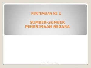 PERTEMUAN KE 2 SUMBERSUMBER PENERIMAAN NEGARA Sumber Penerimaan