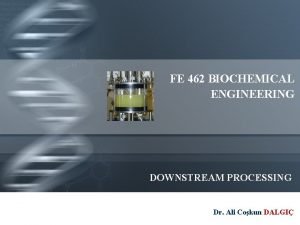 FE 462 BIOCHEMICAL ENGINEERING DOWNSTREAM PROCESSING Dr Ali