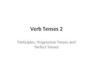 Verb Tenses 2 Participles Progressive Tenses and Perfect